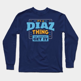 It's a Diaz Thing, You Wouldn't Get It // Diaz Family Last Name Long Sleeve T-Shirt